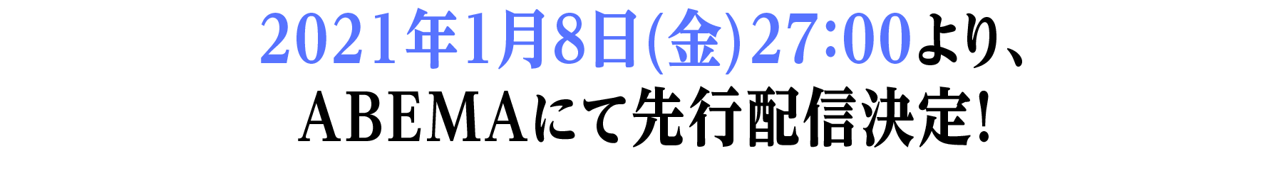 2021年1月8日(金)27:00より、ABEMAにて先行配信決定!